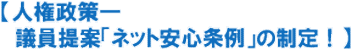 【人権政策─
  議員提案「ネット安心条例」の制定！】